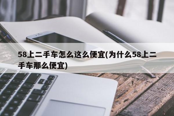 58上二手车怎么这么便宜(为什么58上二手车那么便宜)  第1张