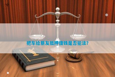 骗朋友车子抵押别人_把朋友车抵押了被告诈骗_朋友骗我把车抵押了钱借给他