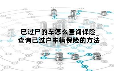 二手车过户后怎么查交强险_二手车过户了怎么查询强险信息_二手车过户交强险怎么查